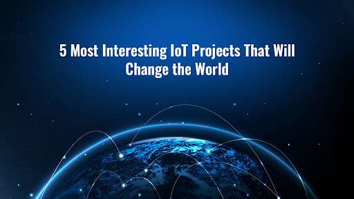 5 Most Interesting IoT Projects That Will Change the World