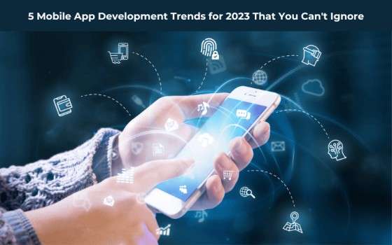 5 Mobile App Development Trends for 2023 That You Can’t Ignore
